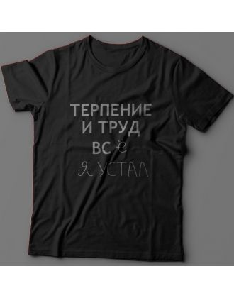 Прикольная футболка с надписью "Терпение и труд всё я устал"